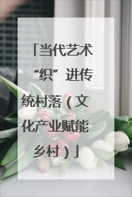 当代艺术“织”进传统村落（文化产业赋能乡村）