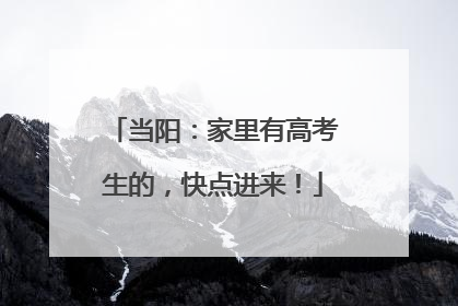 当阳：家里有高考生的，快点进来！