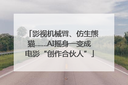 影视机械臂、仿生熊猫……AI摇身一变成电影“创作合伙人”