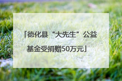 德化县“大先生”公益基金受捐赠50万元