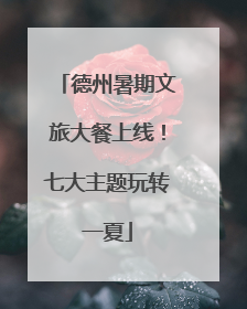 德州暑期文旅大餐上线！七大主题玩转一夏
