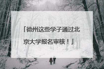 德州这些学子通过北京大学报名审核！