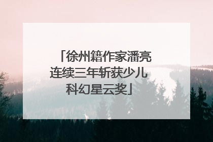 徐州籍作家潘亮连续三年斩获少儿科幻星云奖