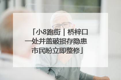 小8跑街｜桥梓口一处井盖破损存隐患 市民盼立即整修