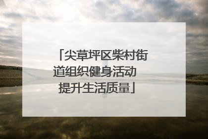 尖草坪区柴村街道组织健身活动 提升生活质量