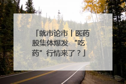 就市论市丨医药股集体爆发 “吃药”行情来了？
