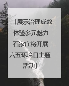 展示治理成效 体验多元魅力 石家庄将开展六五环境日主题活动