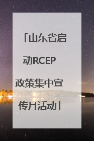 山东省启动RCEP政策集中宣传月活动