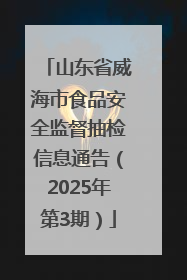 山东省威海市食品安全监督抽检信息通告（2025年第3期）