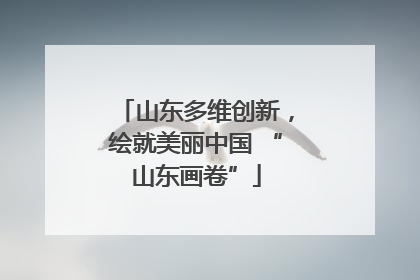 山东多维创新，绘就美丽中国 “山东画卷”