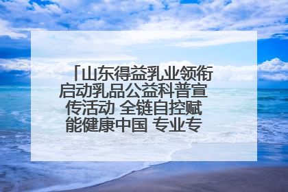 山东得益乳业领衔启动乳品公益科普宣传活动 全链自控赋能健康中国 专业专注领航低温奶时代