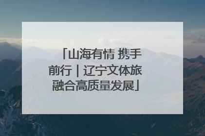山海有情 携手前行｜辽宁文体旅融合高质量发展