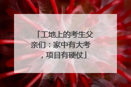 工地上的考生父亲们：家中有大考，项目有硬仗