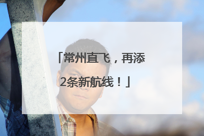 常州直飞，再添2条新航线！