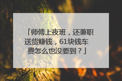 师傅上夜班，还兼职送货赚钱，61块钱车费怎么也没要到？