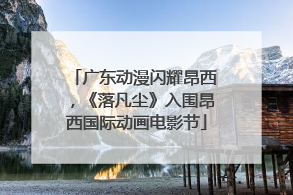 广东动漫闪耀昂西，《落凡尘》入围昂西国际动画电影节