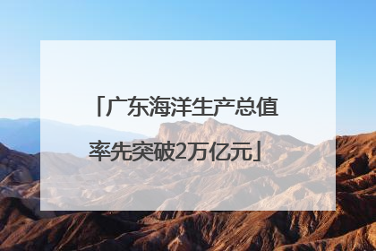 广东海洋生产总值率先突破2万亿元