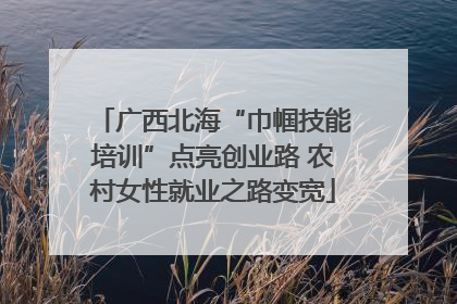 广西北海“巾帼技能培训”点亮创业路 农村女性就业之路变宽