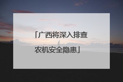 广西将深入排查农机安全隐患