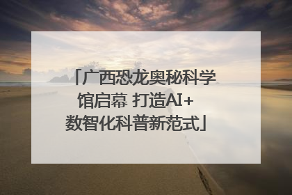 广西恐龙奥秘科学馆启幕 打造AI+数智化科普新范式
