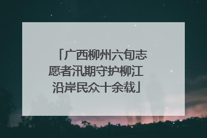 广西柳州六旬志愿者汛期守护柳江沿岸民众十余载