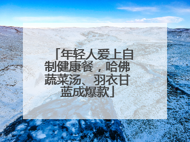 年轻人爱上自制健康餐，哈佛蔬菜汤、羽衣甘蓝成爆款