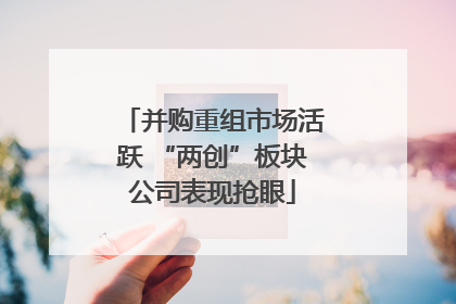 并购重组市场活跃 “两创”板块公司表现抢眼