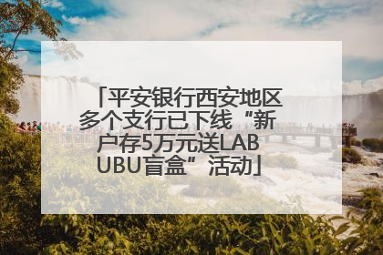 平安银行西安地区多个支行已下线“新户存5万元送LABUBU盲盒”活动