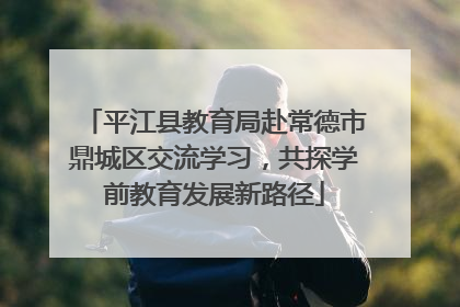 平江县教育局赴常德市鼎城区交流学习，共探学前教育发展新路径