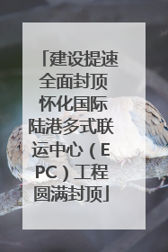 建设提速 全面封顶 怀化国际陆港多式联运中心（EPC）工程圆满封顶