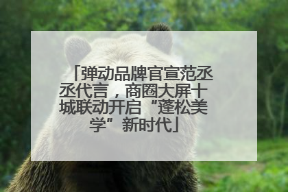 弹动品牌官宣范丞丞代言，商圈大屏十城联动开启“蓬松美学”新时代