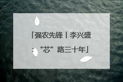 强农先锋丨李兴盛：“芯”路三十年