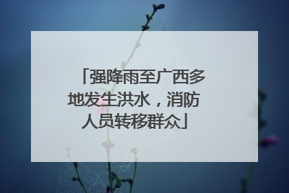 强降雨至广西多地发生洪水，消防人员转移群众