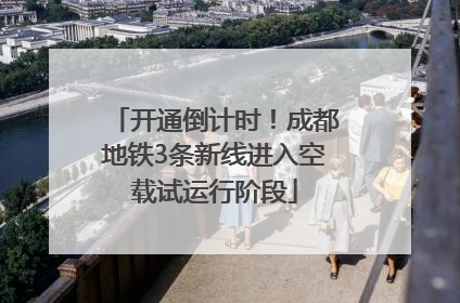 开通倒计时！成都地铁3条新线进入空载试运行阶段