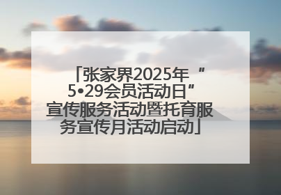 张家界2025年“5•29会员活动日”宣传服务活动暨托育服务宣传月活动启动