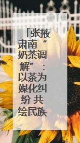 张掖肃南“奶茶调解”：以茶为媒化纠纷 共绘民族和谐新画卷