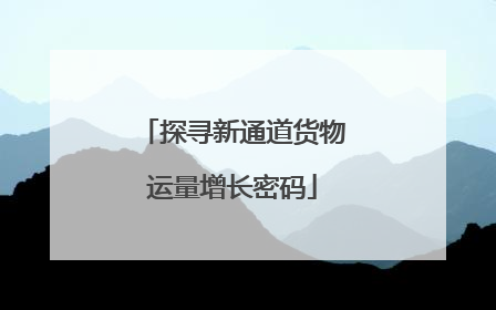 探寻新通道货物运量增长密码