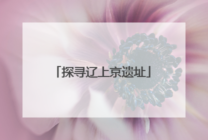 探寻辽上京遗址