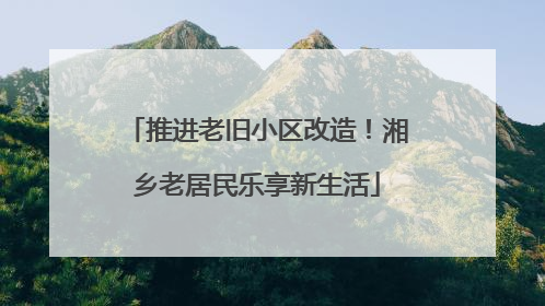 推进老旧小区改造！湘乡老居民乐享新生活