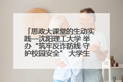 思政大课堂的生动实践—沈阳理工大学 举办“筑牢反诈防线 守护校园安全” 大学生反诈情景剧展演活动