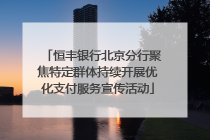 恒丰银行北京分行聚焦特定群体持续开展优化支付服务宣传活动
