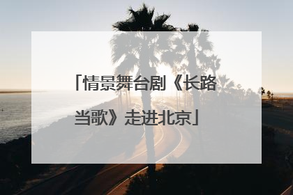 情景舞台剧《长路当歌》走进北京