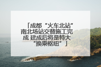 成都“火车北站”南北场站交替施工完成 建成后将是特大“换乘枢纽”