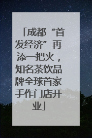成都“首发经济”再添一把火，知名茶饮品牌全球首家手作门店开业