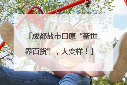 成都盐市口原“新世界百货”，大变样！