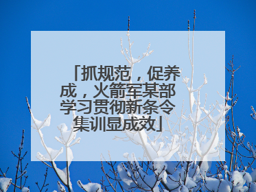 抓规范，促养成，火箭军某部学习贯彻新条令集训显成效
