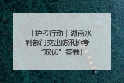 护考行动｜湖南水利部门交出防汛护考“双优”答卷