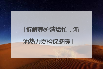 拆解养护清垢忙，渑池热力夏检保冬暖