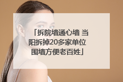 拆院墙通心墙 当阳拆掉20多家单位围墙方便老百姓