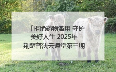 拒绝药物滥用 守护美好人生 2025年荆楚普法云课堂第三期在省女子强戒所开讲